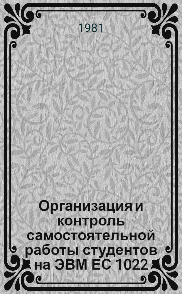 Организация и контроль самостоятельной работы студентов на ЭВМ ЕС 1022 : (Метод. указания)