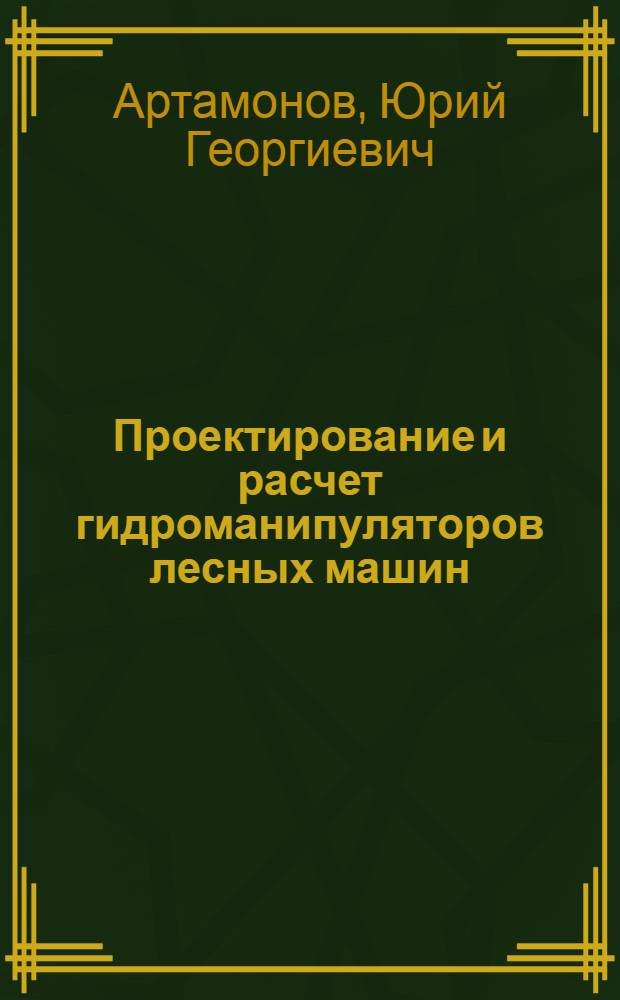 Проектирование и расчет гидроманипуляторов лесных машин : Учеб. пособие с элементами НИРС для студентов лесомехан. фак. (спец. 0519)