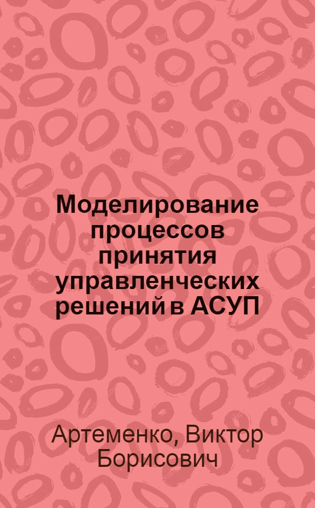 Моделирование процессов принятия управленческих решений в АСУП : (На прим. оперативного управления основным пр-вом и запасами) : Автореф. дис. на соиск. учен. степ. к. э. н