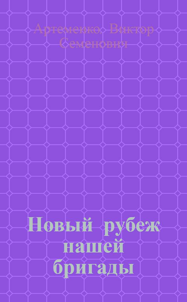 Новый рубеж нашей бригады : СМУ-2 ДСК-1 Главкиевгорстроя