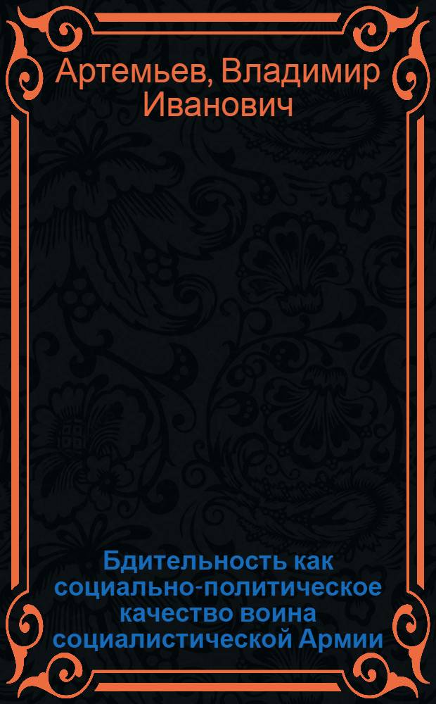 Бдительность как социально-политическое качество воина социалистической Армии : (На опыте деятельности погранич. войск) : Автореф. дис. на соиск. учен. степ. канд. филос. наук : (09.00.02)
