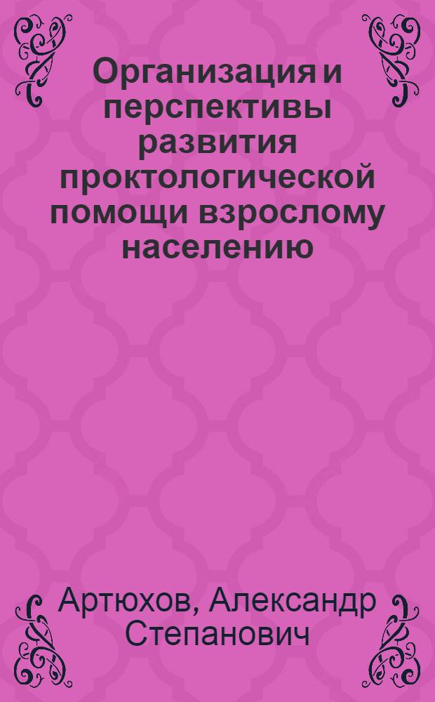 Организация и перспективы развития проктологической помощи взрослому населению : Автореф. дис. на соиск. учен. степ. д. м. н