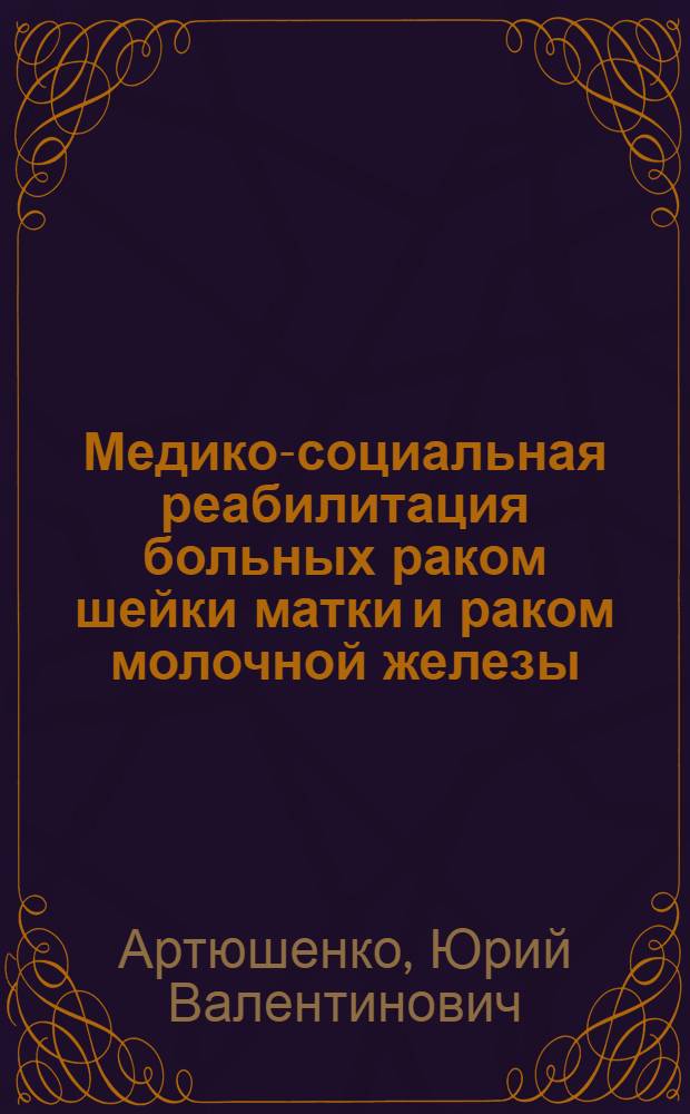Медико-социальная реабилитация больных раком шейки матки и раком молочной железы : Автореф. дис. на соиск. учен. степ. д-ра мед. наук : (14.00.14)