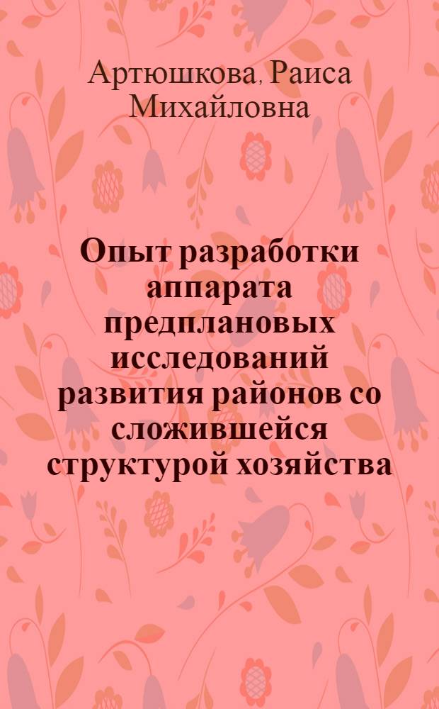 Опыт разработки аппарата предплановых исследований развития районов со сложившейся структурой хозяйства : Доклад. III болг.-сов. семинар по пробл. моделирования террит. систем, окт. 1981 г., г. Варна