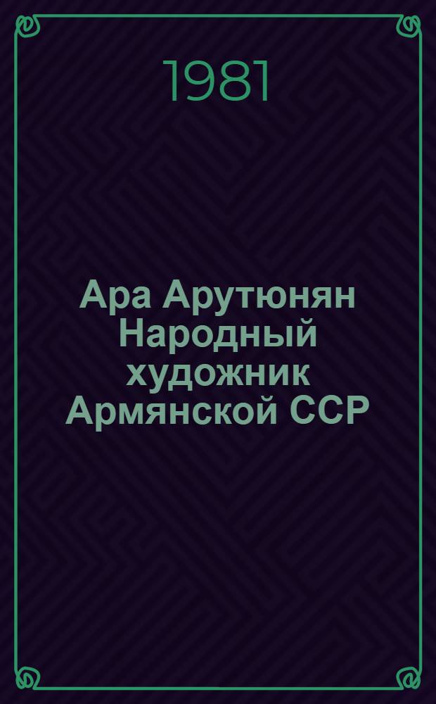Ара Арутюнян Народный художник Армянской ССР : Каталог