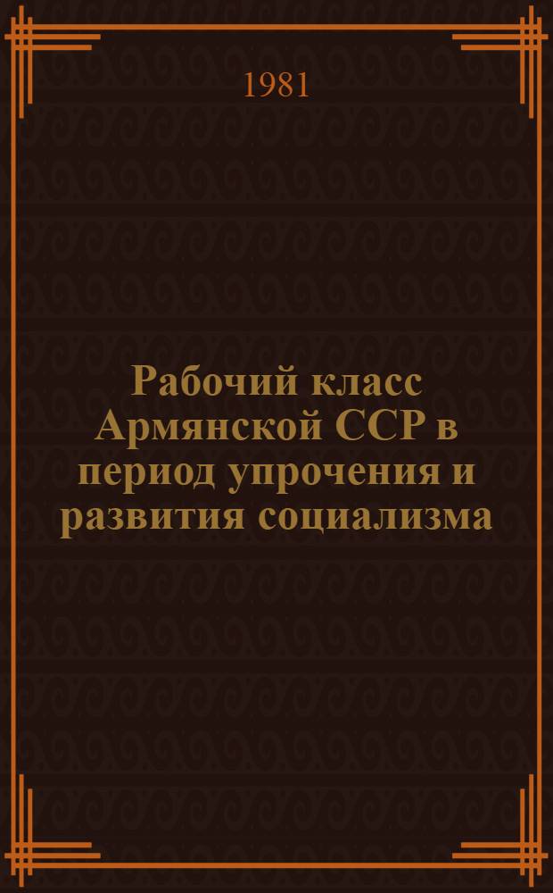 Рабочий класс Армянской ССР в период упрочения и развития социализма: численность, состав, творческая активность : Автореф. дис. на соиск. учен. степ. канд. ист. наук : (07.00.02)