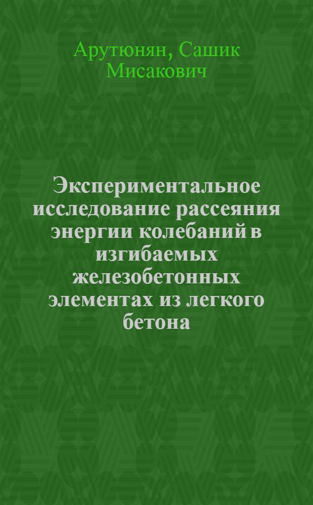 Экспериментальное исследование рассеяния энергии колебаний в изгибаемых железобетонных элементах из легкого бетона : Автореф. дис. на соиск. учен. степ. канд. техн. наук : (01.02.03)