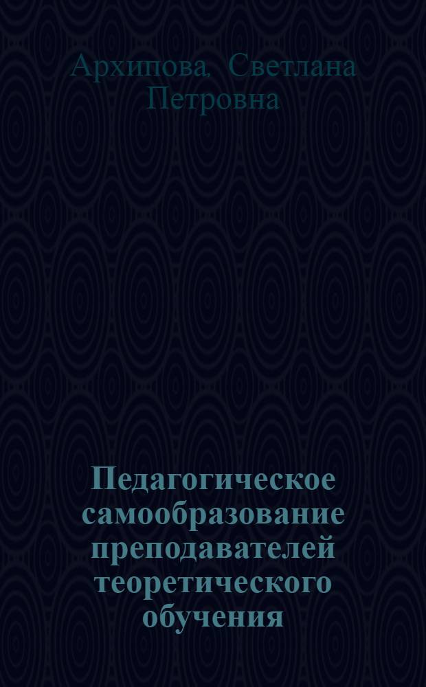 Педагогическое самообразование преподавателей теоретического обучения (инженерно-технических работников предприятий) в системе непрерывного повышения их квалификации : Автореф. дис. на соиск. учен. степ. канд. пед. наук : (13.00.01)