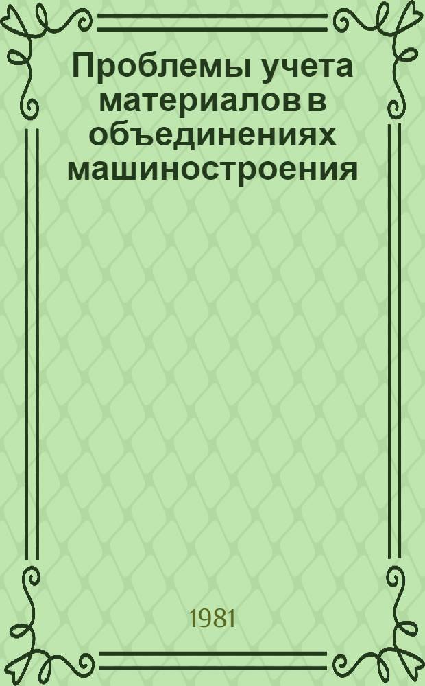 Проблемы учета материалов в объединениях машиностроения : Автореф. дис. на соиск. учен. степ. канд. экон. наук : (08.00.12)