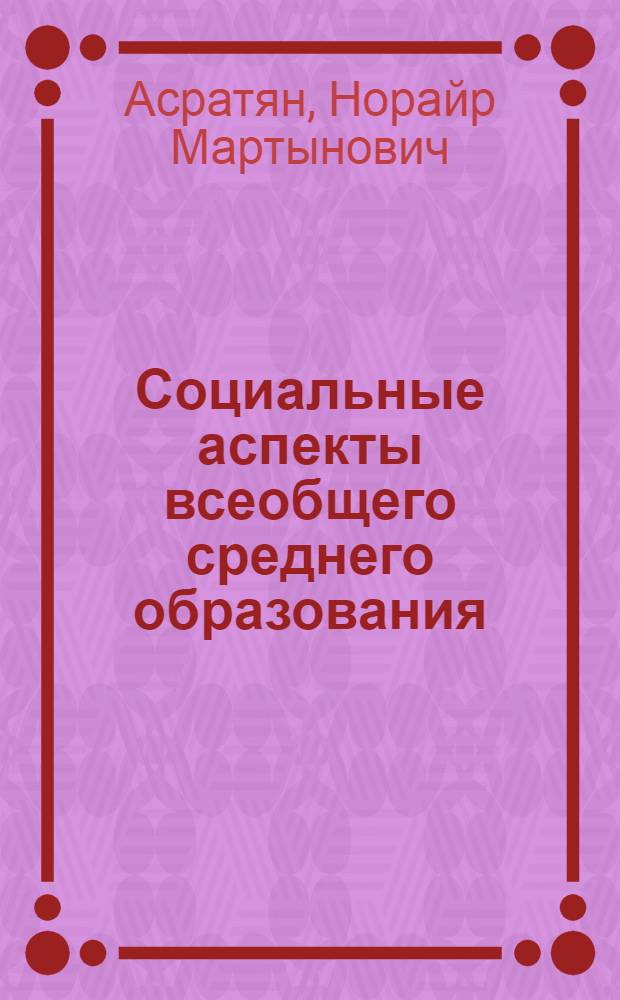 Социальные аспекты всеобщего среднего образования : Автореф. дис. на соиск. учен. степ. канд. филос. наук : (09.00.02)