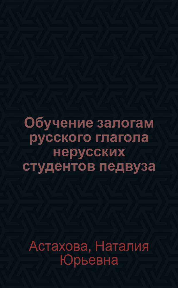 Обучение залогам русского глагола нерусских студентов педвуза : Автореф. дис. на соиск. учен. степ. канд. пед. наук : (13.00.02)