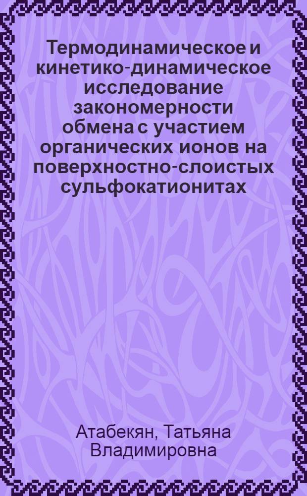 Термодинамическое и кинетико-динамическое исследование закономерности обмена с участием органических ионов на поверхностно-слоистых сульфокатионитах : Автореф. дис. на соиск. учен. степ. канд. хим. наук : (02.00.04)