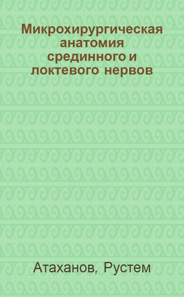 Микрохирургическая анатомия срединного и локтевого нервов : (Клинико-морфол. исслед.) : Автореф. дис. на соиск. учен. степ. канд. мед. наук : (14.00.28; 14.00.27)