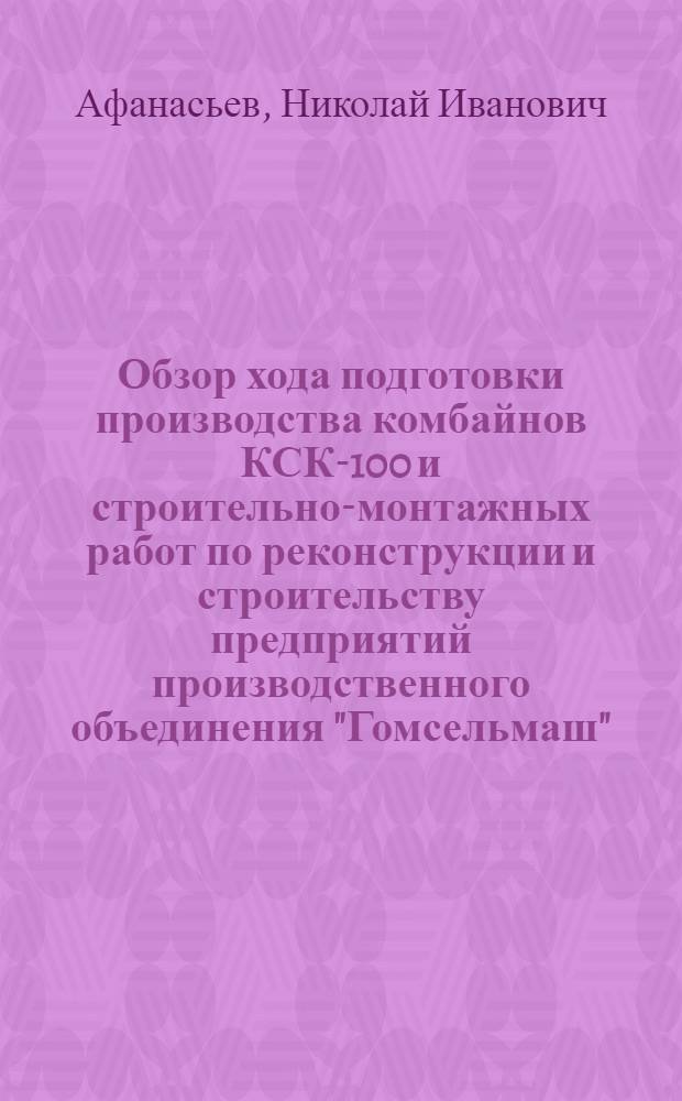 Обзор хода подготовки производства комбайнов КСК-100 и строительно-монтажных работ по реконструкции и строительству предприятий производственного объединения "Гомсельмаш"
