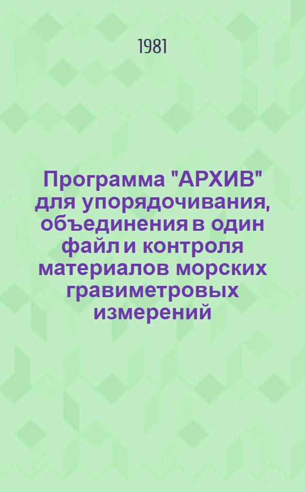 Программа "АРХИВ" для упорядочивания, объединения в один файл и контроля материалов морских гравиметровых измерений (ФОРТРАН-4 ЕС ЭВМ)