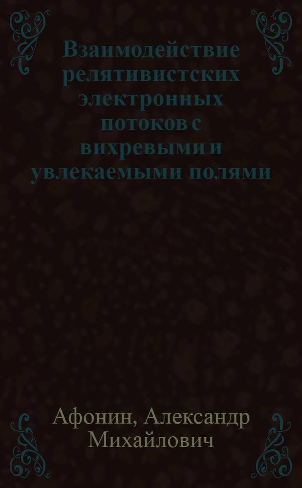 Взаимодействие релятивистских электронных потоков с вихревыми и увлекаемыми полями : Автореф. дис. на соиск. учен. степ. канд. физ.-мат. наук : (01.04.04)