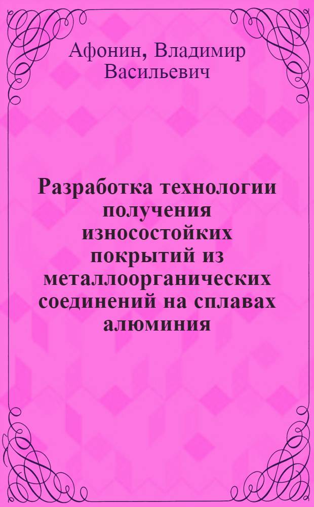 Разработка технологии получения износостойких покрытий из металлоорганических соединений на сплавах алюминия : Автореф. дис. на соиск. учен. степ. к. т. н