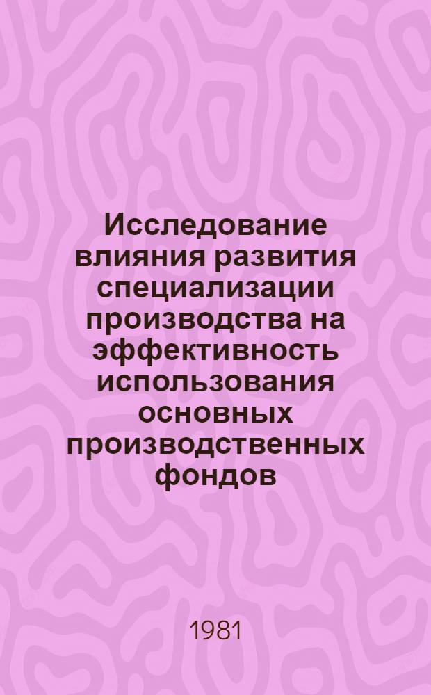 Исследование влияния развития специализации производства на эффективность использования основных производственных фондов : (На материалах пром-сти сборного железобетона БССР) : Автореф. дис. на соиск. учен. степ. канд. экон. наук : (08.00.05)