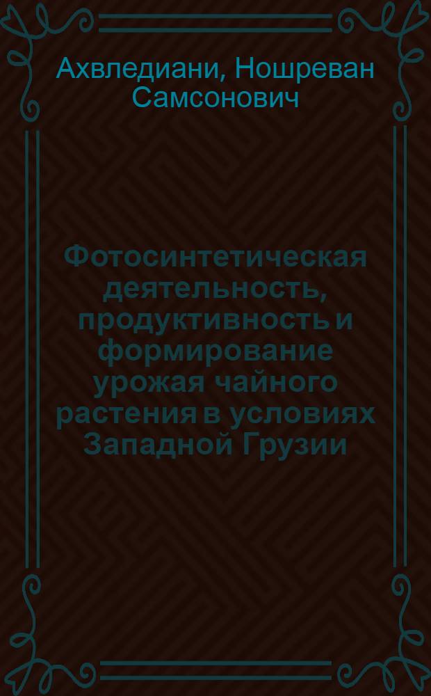 Фотосинтетическая деятельность, продуктивность и формирование урожая чайного растения в условиях Западной Грузии : Автореф. дис. на соиск. учен. степ. канд. с.-х. наук : (06.01.10)