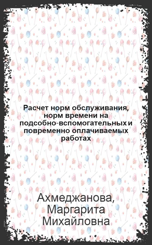 Расчет норм обслуживания, норм времени на подсобно-вспомогательных и повременно оплачиваемых работах : Практ. пособие