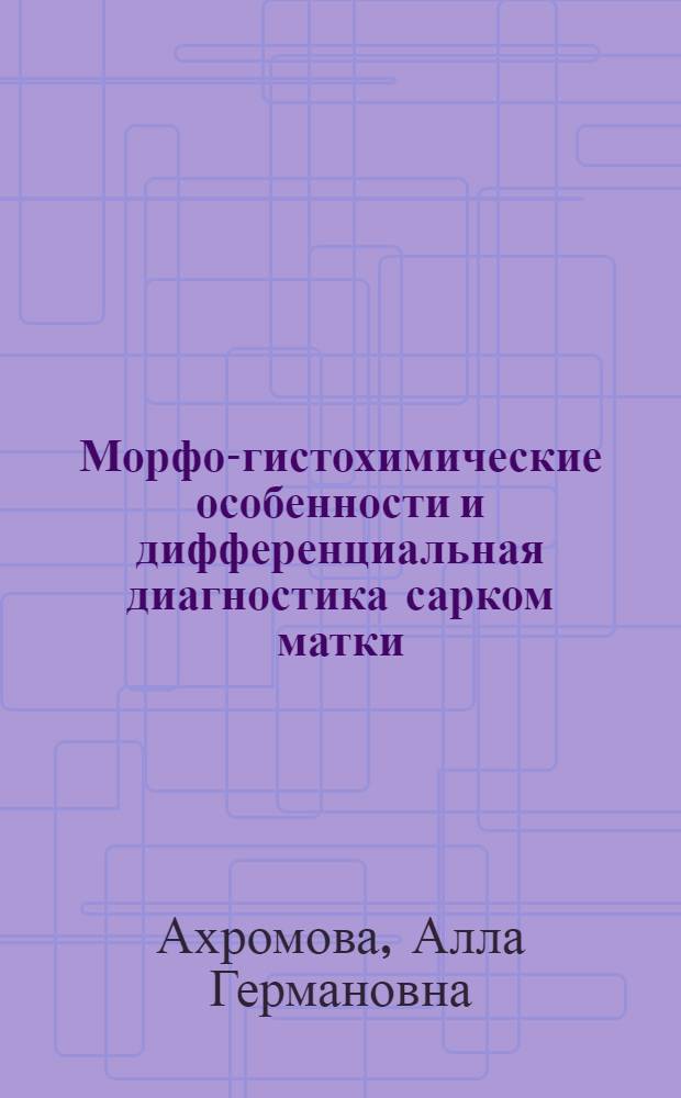 Морфо-гистохимические особенности и дифференциальная диагностика сарком матки : Автореф. дис. на соиск. учен. степ. канд. мед. наук : (14.00.15)