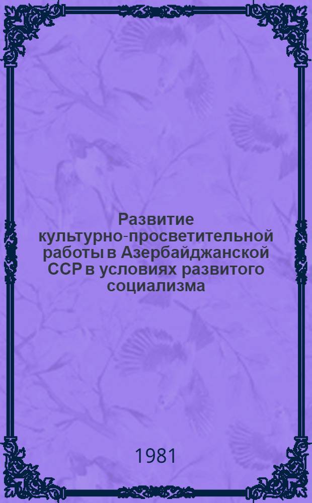 Развитие культурно-просветительной работы в Азербайджанской ССР в условиях развитого социализма (1971-1975 гг.) : Автореф. дис. на соиск. учен. степ. канд. ист. наук : (07.00.02)