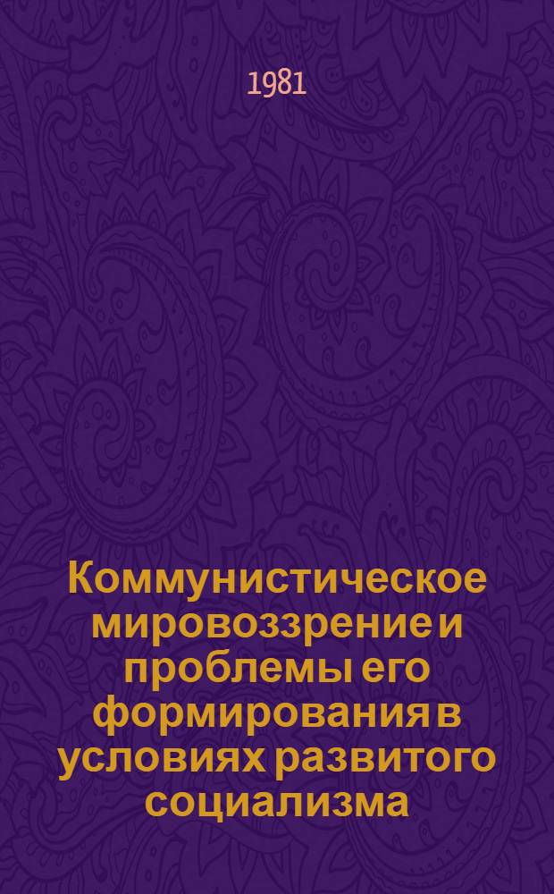 Коммунистическое мировоззрение и проблемы его формирования в условиях развитого социализма : Указ. кн. и статей на рус. яз. за 1976 - май 1981 гг