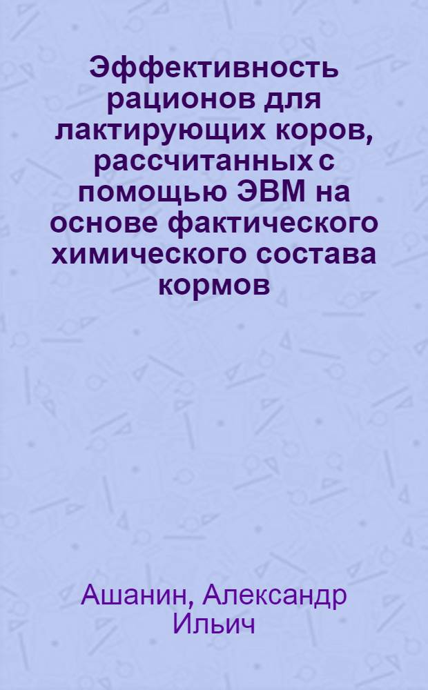 Эффективность рационов для лактирующих коров, рассчитанных с помощью ЭВМ на основе фактического химического состава кормов : Автореф. дис. на соиск. учен. степ. канд. с.-х. наук : (06.02.02)