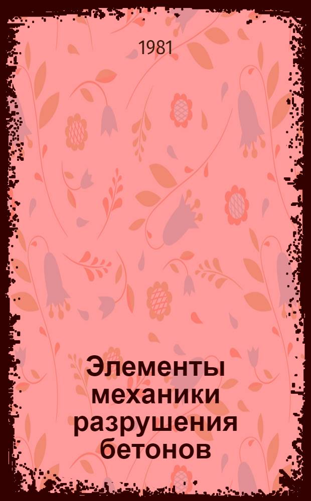 Элементы механики разрушения бетонов : Учеб. пособие для строит. спец. вузов