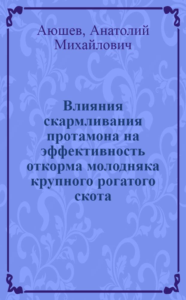 Влияния скармливания протамона на эффективность откорма молодняка крупного рогатого скота : Автореф. дис. на соиск. учен. степ. канд. с.-х. наук : (06.02.02)