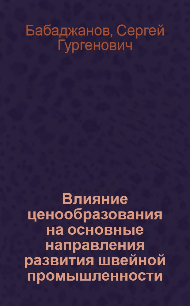 Влияние ценообразования на основные направления развития швейной промышленности : Из цикла лекций заоч. фак. по экономике и совершенствованию орг. пр-ва на предприятиях швейн. пром-сти