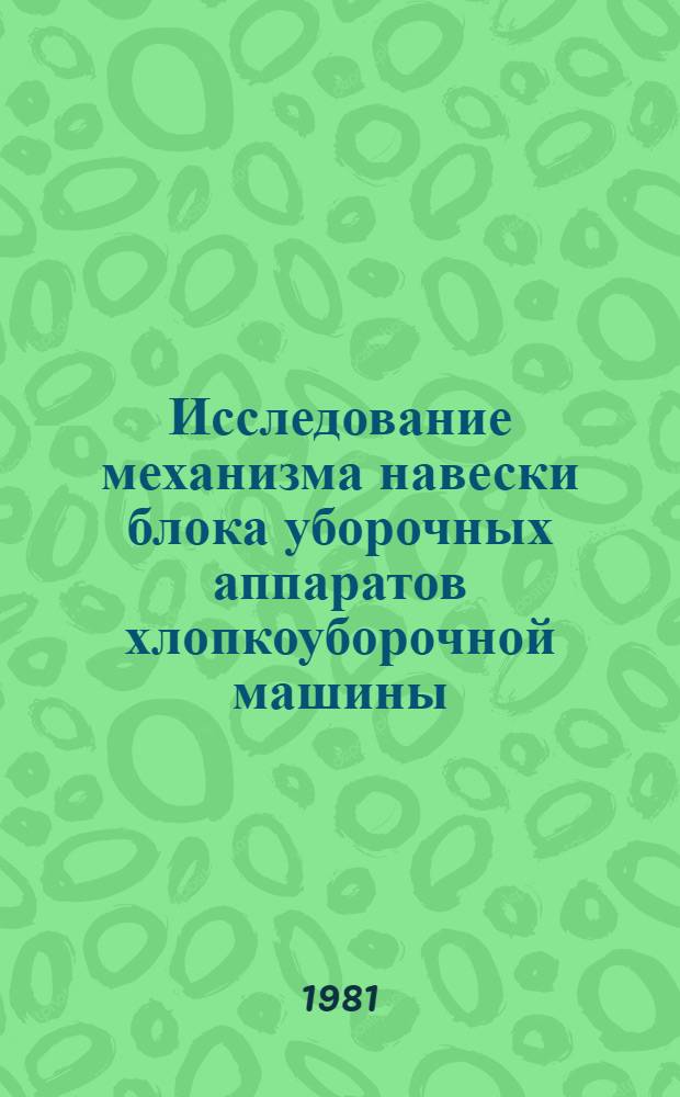 Исследование механизма навески блока уборочных аппаратов хлопкоуборочной машины : Автореф. дис. на соиск. учен. степ. канд. техн. наук : (05.02.18)