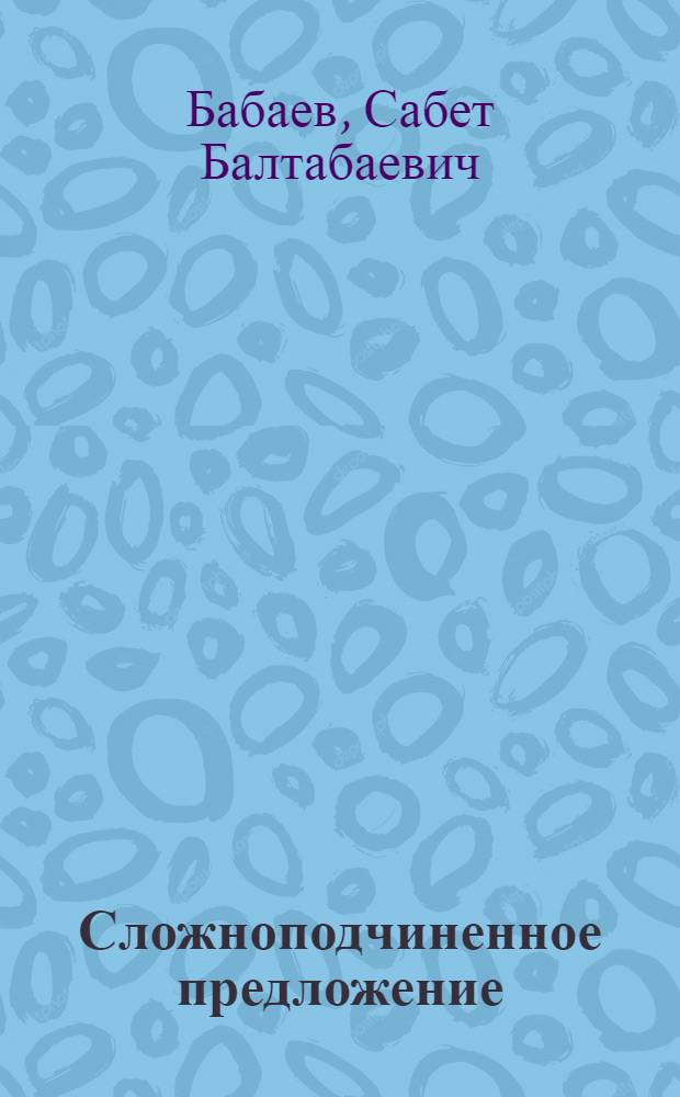 Сложноподчиненное предложение : (Учеб. пособие по развитию рус. речи студентов нац. групп ун-та)