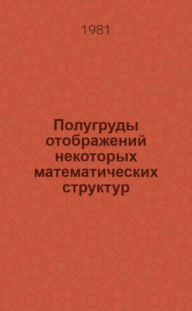 Полугруды отображений некоторых математических структур : Автореф. дис. на соиск. учен. степ. канд. физ.-мат. наук : (01.01.06)