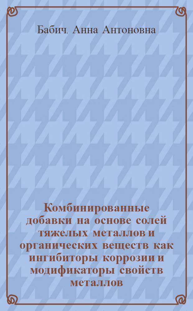 Комбинированные добавки на основе солей тяжелых металлов и органических веществ как ингибиторы коррозии и модификаторы свойств металлов : Автореф. дис. на соиск. учен. степ. к. т. н