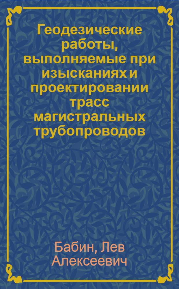 Геодезические работы, выполняемые при изысканиях и проектировании трасс магистральных трубопроводов : Учеб. пособие