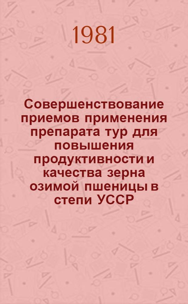 Совершенствование приемов применения препарата тур для повышения продуктивности и качества зерна озимой пшеницы в степи УССР : Автореф. дис. на соиск. учен. степ. к. с.-х. н