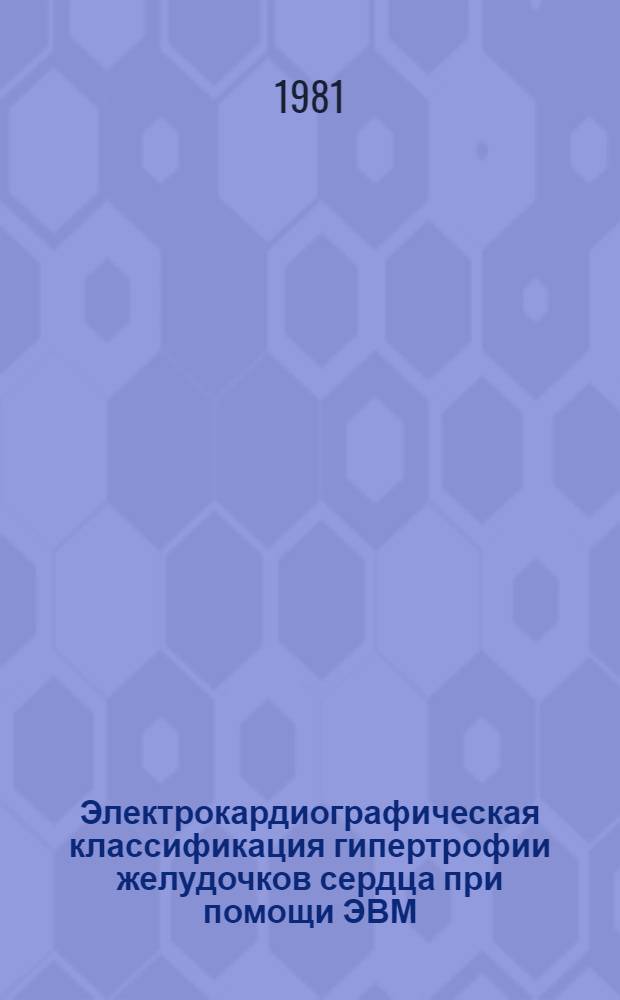 Электрокардиографическая классификация гипертрофии желудочков сердца при помощи ЭВМ : Автореф. дис. на соиск. учен. степ. канд. мед. наук : (14.00.06)
