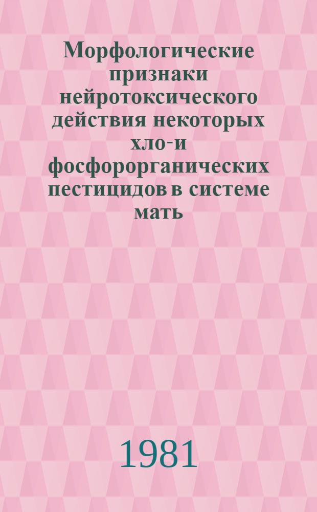 Морфологические признаки нейротоксического действия некоторых хлор- и фосфорорганических пестицидов в системе мать - плод в эксперименте : (Систем.-структур. критерии) : Автореф. дис. на соиск. учен. степ. д-ра мед. наук : (14.00.23)