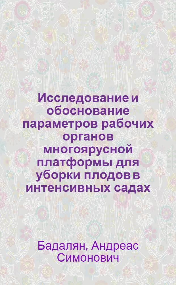 Исследование и обоснование параметров рабочих органов многоярусной платформы для уборки плодов в интенсивных садах : Автореф. дис. на соиск. учен. степ. канд. техн. наук : (05.20.01)