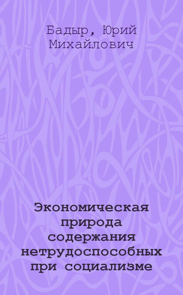 Экономическая природа содержания нетрудоспособных при социализме : Автореф. дис. на соиск. учен. степ. канд. экон. наук : (08.00.01)