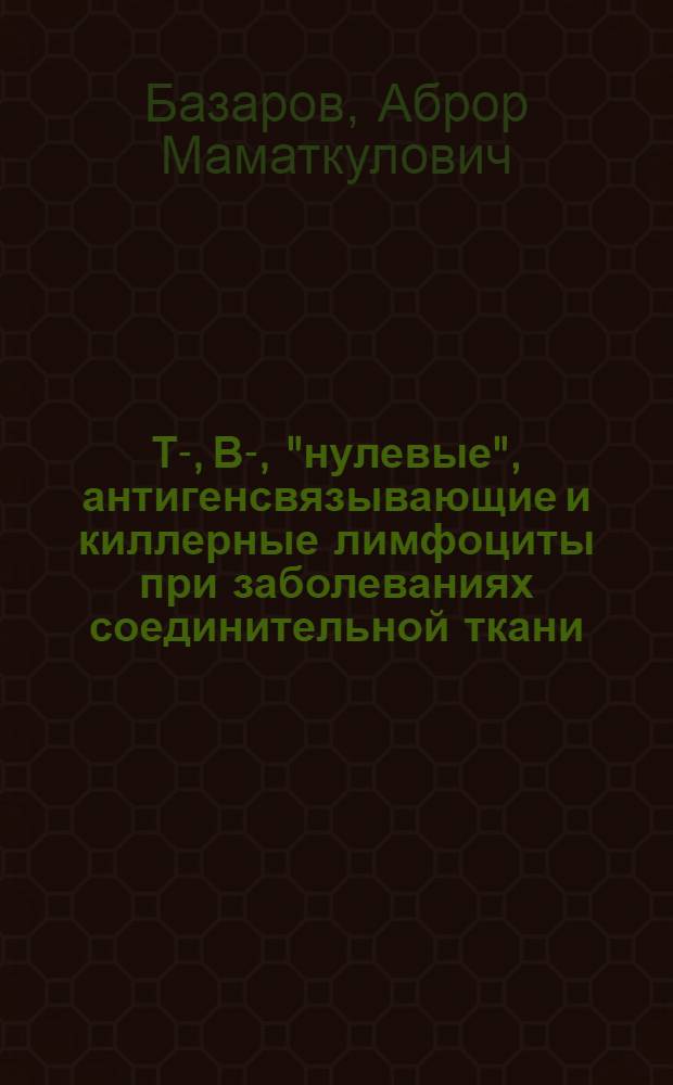 Т-, В-, "нулевые", антигенсвязывающие и киллерные лимфоциты при заболеваниях соединительной ткани : Автореф. дис. на соиск. учен. степ. канд. мед. наук : (14.00.36)