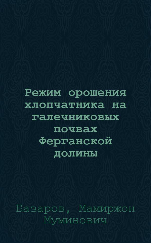 Режим орошения хлопчатника на галечниковых почвах Ферганской долины : Автореф. дис. на соиск. учен. степ. канд. с.-х. наук : (06.01.02)
