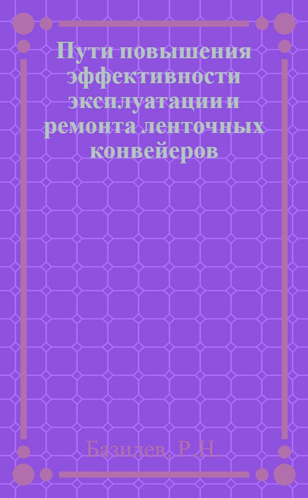 Пути повышения эффективности эксплуатации и ремонта ленточных конвейеров