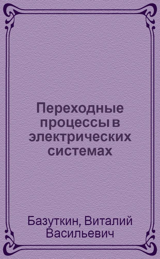 Переходные процессы в электрических системах : Учеб. пособие по курсу "Физ.-мат. основы техники высоких напряжений"
