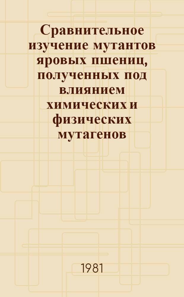 Сравнительное изучение мутантов яровых пшениц, полученных под влиянием химических и физических мутагенов : Автореф. дис. на соиск. учен. степ. канд. с.-х. наук : (06.01.05)