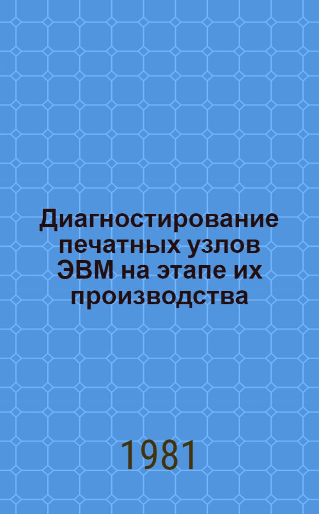 Диагностирование печатных узлов ЭВМ на этапе их производства : (Предварит. публ.)