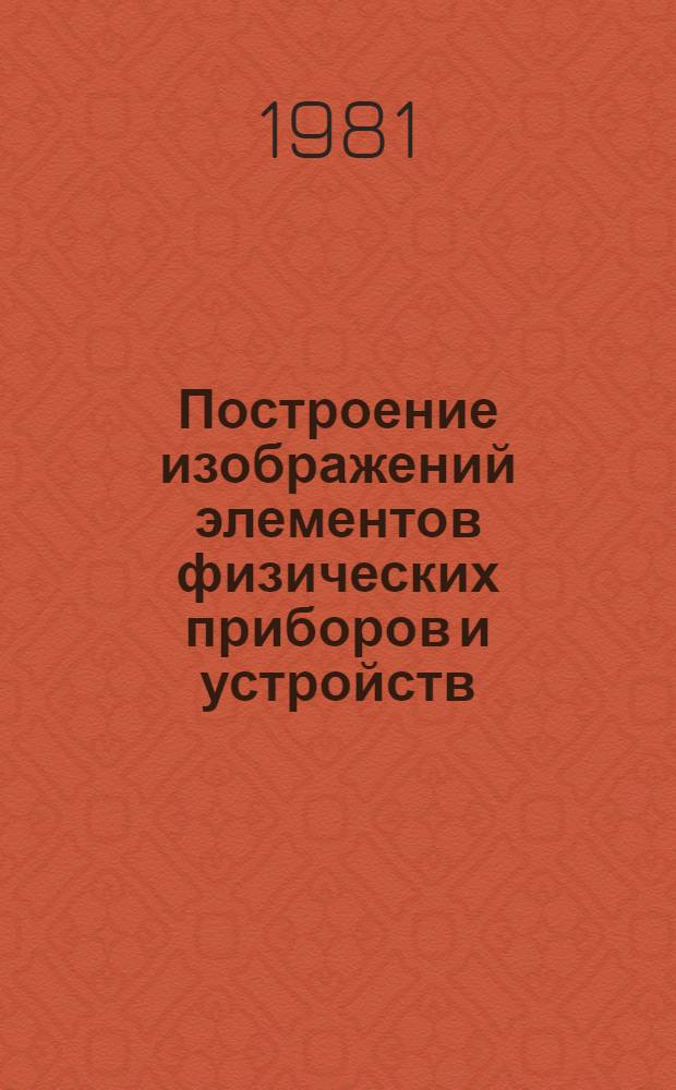 Построение изображений элементов физических приборов и устройств : Учеб. пособие