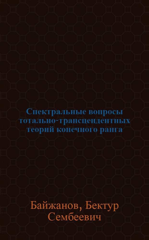 Спектральные вопросы тотально-трансцендентных теорий конечного ранга : Автореф. дис. на соиск. учен. степ. канд. физ.-мат. наук : (01.01.06)
