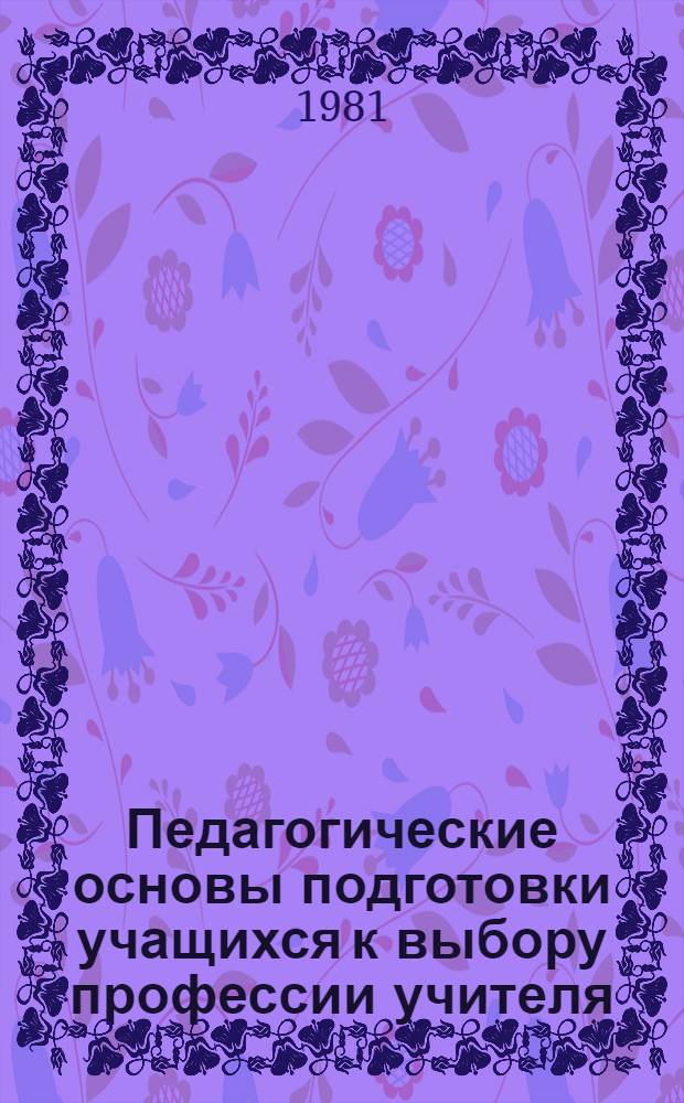 Педагогические основы подготовки учащихся к выбору профессии учителя : Автореф. дис. на соиск. учен. степ. канд. пед. наук : (13.00.01)